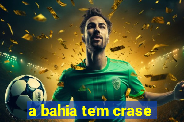 a bahia tem crase